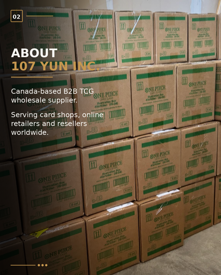 About 107 YUN Inc. — A Canada-based B2B TCG wholesale supplier serving card shops, online retailers and resellers worldwide.